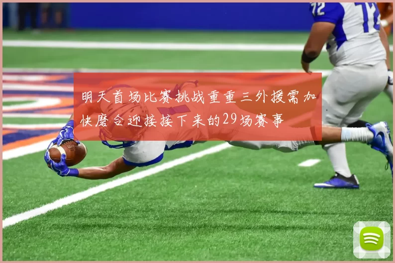 明天首场比赛挑战重重三外援需加快磨合迎接接下来的29场赛事