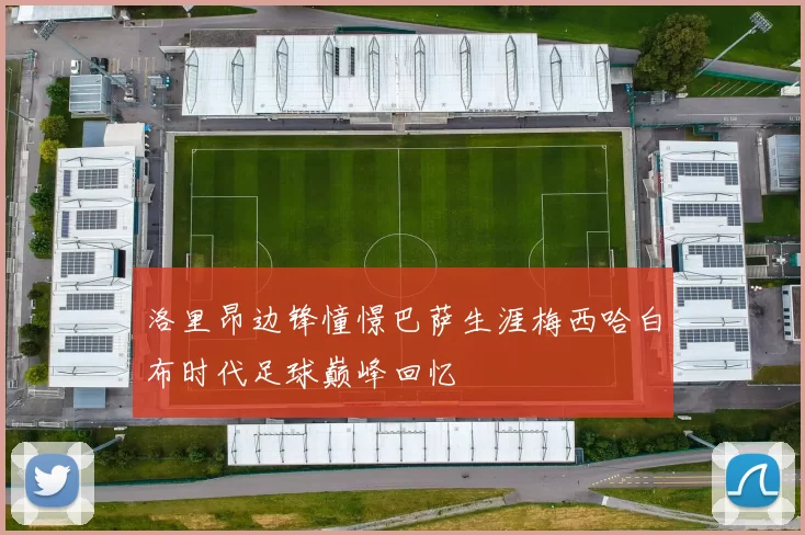 洛里昂边锋憧憬巴萨生涯梅西哈白布时代足球巅峰回忆