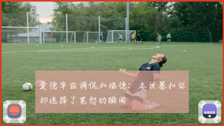 爱德华兹调侃加福德：本该暴扣你却选择了宽恕的瞬间
