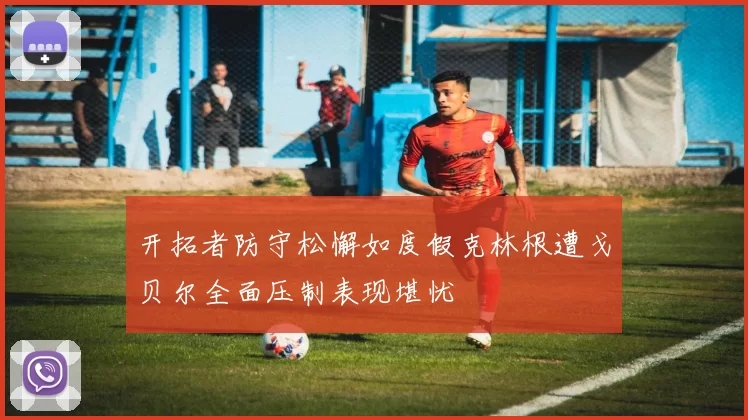 开拓者防守松懈如度假克林根遭戈贝尔全面压制表现堪忧