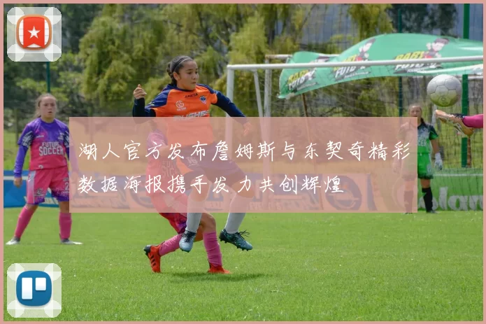 湖人官方发布詹姆斯与东契奇精彩数据海报携手发力共创辉煌