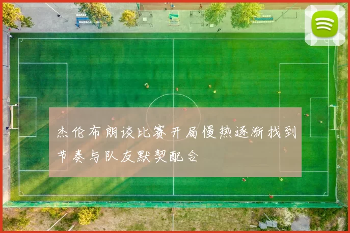 杰伦布朗谈比赛开局慢热逐渐找到节奏与队友默契配合