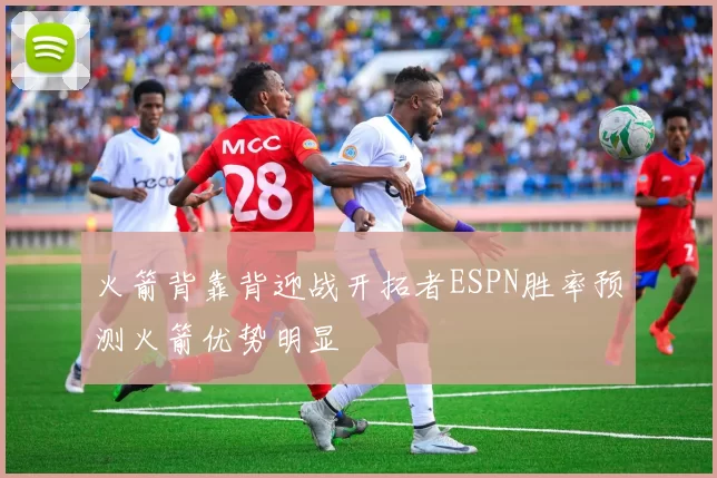 火箭背靠背迎战开拓者ESPN胜率预测火箭优势明显