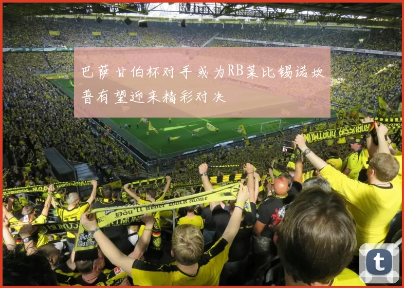 巴萨甘伯杯对手或为RB莱比锡诺坎普有望迎来精彩对决