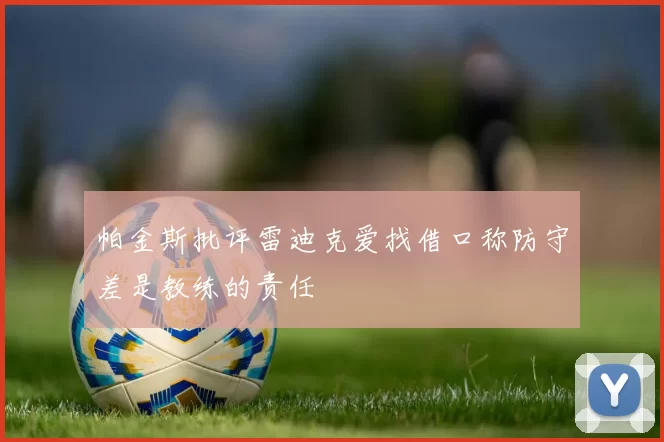 帕金斯批评雷迪克爱找借口称防守差是教练的责任