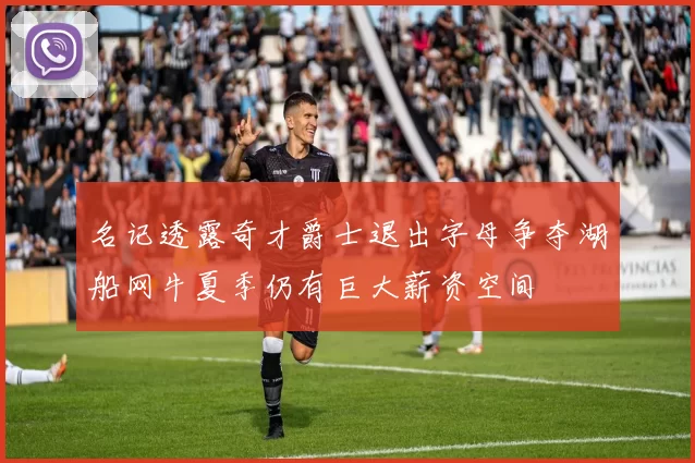 名记透露奇才爵士退出字母争夺湖船网牛夏季仍有巨大薪资空间