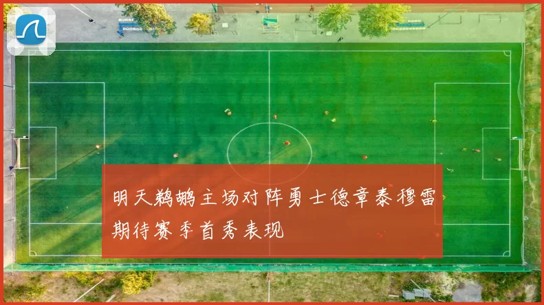 明天鹈鹕主场对阵勇士德章泰穆雷期待赛季首秀表现
