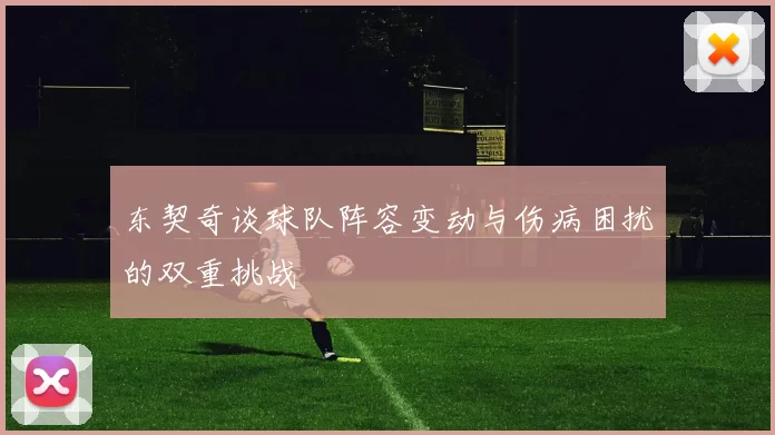 东契奇谈球队阵容变动与伤病困扰的双重挑战
